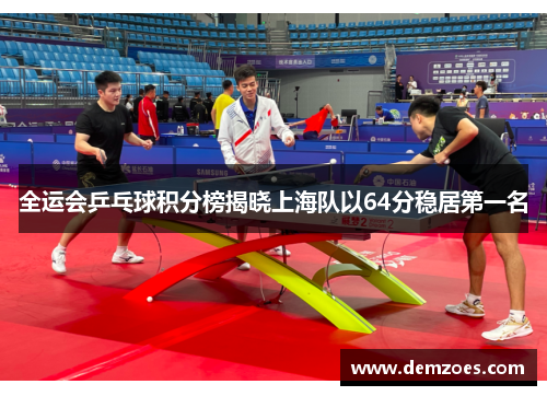 全运会乒乓球积分榜揭晓上海队以64分稳居第一名