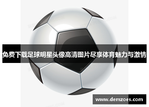 免费下载足球明星头像高清图片尽享体育魅力与激情