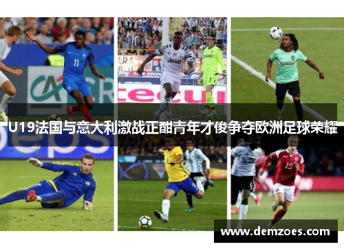 U19法国与意大利激战正酣青年才俊争夺欧洲足球荣耀