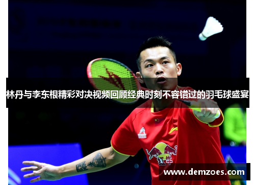 林丹与李东根精彩对决视频回顾经典时刻不容错过的羽毛球盛宴