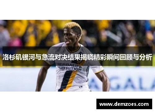 洛杉矶银河与急流对决结果揭晓精彩瞬间回顾与分析