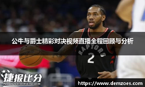 悟空体育公牛与爵士精彩对决视频直播全程回顾与分析
